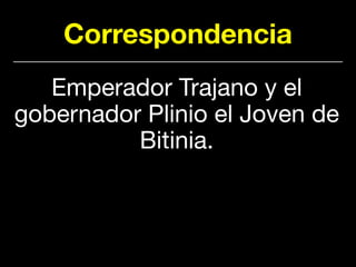 Correspondencia
Emperador Trajano y el
gobernador Plinio el Joven de
Bitinia.
 