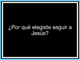 ¿Por qué elegiste seguir a
Jesús?
 