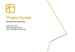 Project Kynote
August 10th, 2015
Kynote Management Team
nguyen.adam@post.harvard.edu
Business Plan Summary
 