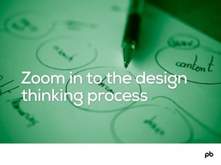 Zoom in to the design
thinking process
 