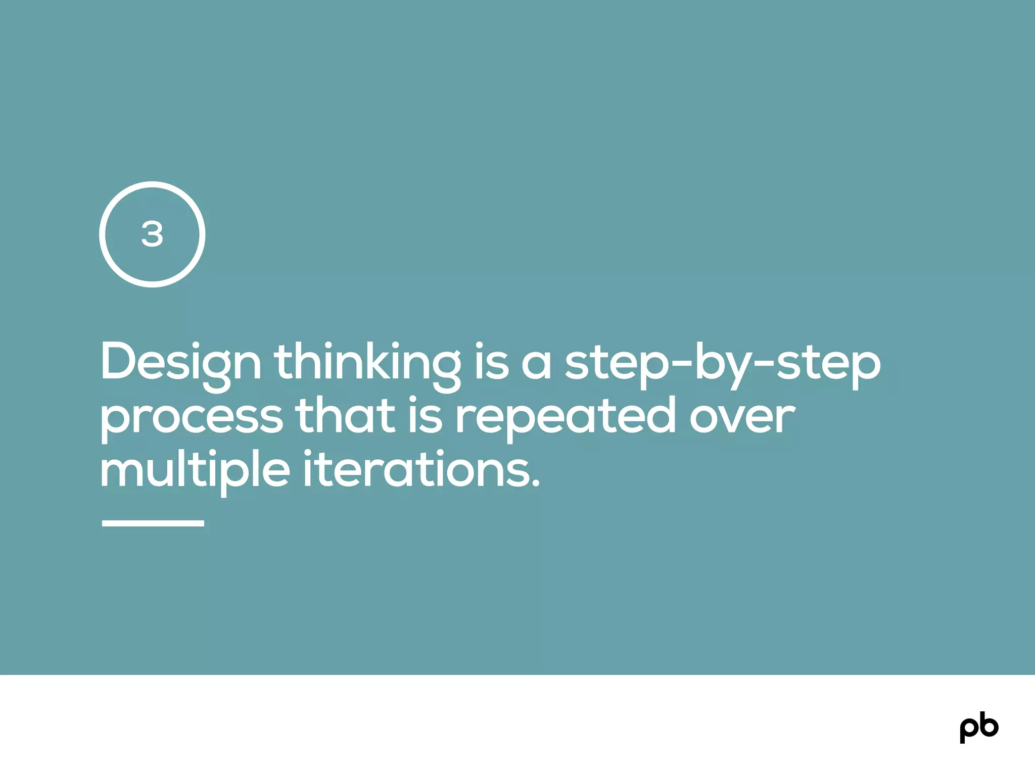 Design thinking is a step-by-step
process that is repeated over
multiple iterations.
3
 