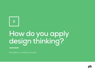 How do you apply
design thinking?
Key pillars, model & process
2
 