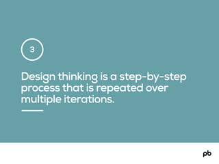 Design thinking is a step-by-step
process that is repeated over
multiple iterations.
3
 