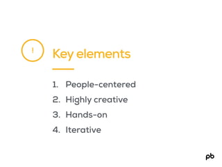 Key elements
1. People-centered
2. Highly creative
3. Hands-on
4. Iterative
!
 