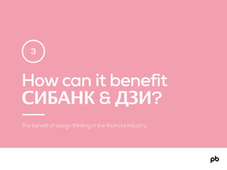 How does it benefit
financial institutions?
The benefit of design thinking in the financial industry.
3
 