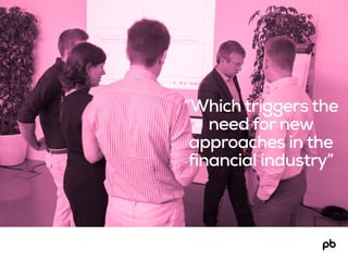 “Which triggers the
need for new
approaches in the
financial industry”
 