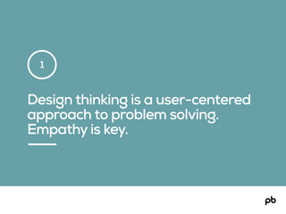 Design thinking is a user-centered
approach to problem solving.
Empathy is key.
1
 