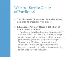 What is a Service Center
of Excellence?
 The Division of Finance and Administration’s
name for its shared service center
...