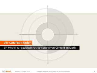 Der CONTENT-Radar
Ein Modell zur gezielten Positionierung von Content im Markt
Montag, 17. August 2015 copyright talkabout, Mirko Lange, alle Rechte vorbehalten 9
 