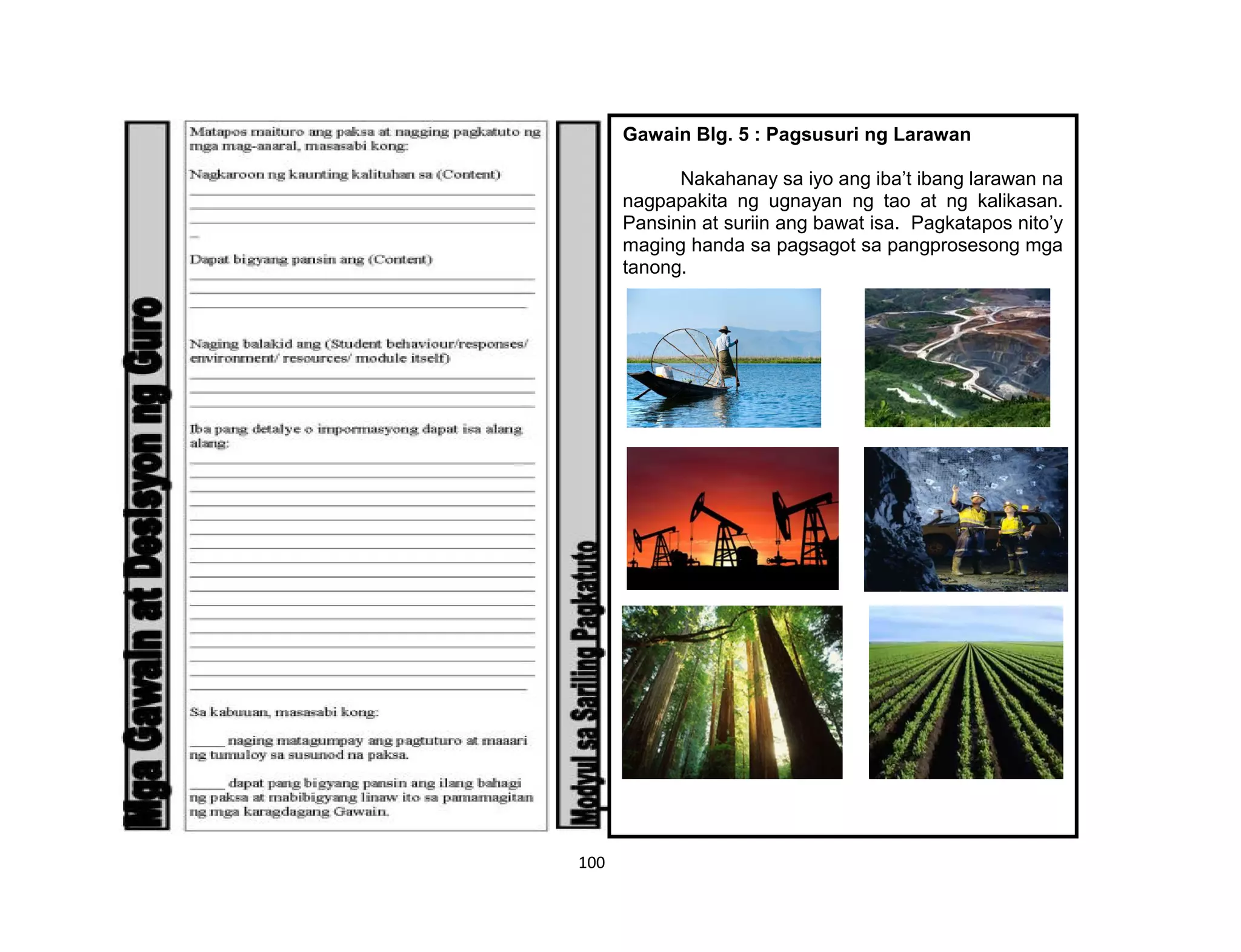 100
Gawain Blg. 5 : Pagsusuri ng Larawan
Nakahanay sa iyo ang iba’t ibang larawan na
nagpapakita ng ugnayan ng tao at ng kalikasan.
Pansinin at suriin ang bawat isa. Pagkatapos nito’y
maging handa sa pagsagot sa pangprosesong mga
tanong.
 