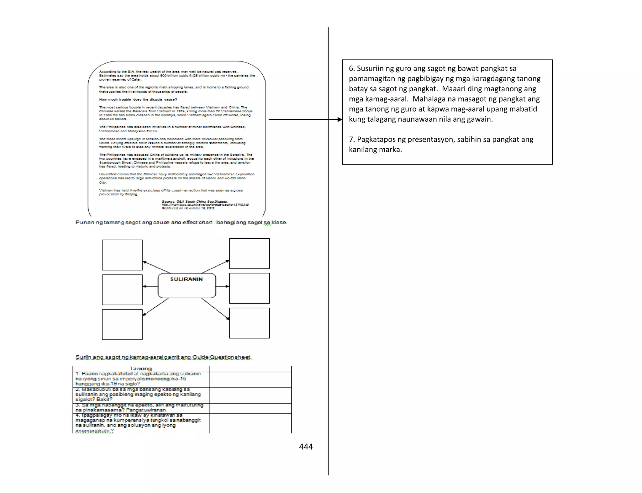 444
6. Susuriin ng guro ang sagot ng bawat pangkat sa
pamamagitan ng pagbibigay ng mga karagdagang tanong
batay sa sagot ng pangkat. Maaari ding magtanong ang
mga kamag-aaral. Mahalaga na masagot ng pangkat ang
mga tanong ng guro at kapwa mag-aaral upang mabatid
kung talagang naunawaan nila ang gawain.
7. Pagkatapos ng presentasyon, sabihin sa pangkat ang
kanilang marka.
 