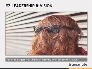 #2 LEADERSHIP & VISION
Senior managers must have an interest in or desire for change
 