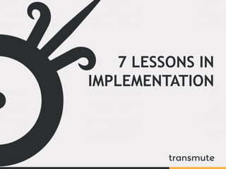7 LESSONS IN
IMPLEMENTATION
 