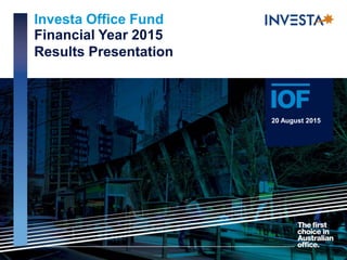 Investa Office Fund
Financial Year 2015
Results Presentation
20 August 2015
 