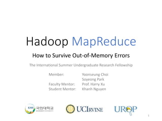 Hadoop MapReduce
How to Survive Out-of-Memory Errors
Member: Yoonseung Choi
Soyeong Park
Faculty Mentor: Prof. Harry Xu
Student Mentor: Khanh Nguyen
The International Summer Undergraduate Research Fellowship
1
 