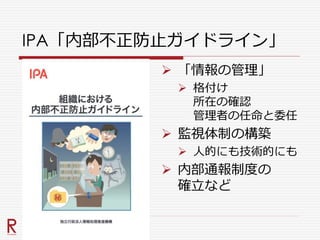 IPA「内部不正防止ガイドライン」
 「情報の管理」
 格付け
所在の確認
管理者の任命と委任
 監視体制の構築
 人的にも技術的にも
 内部通報制度の
確立など
 