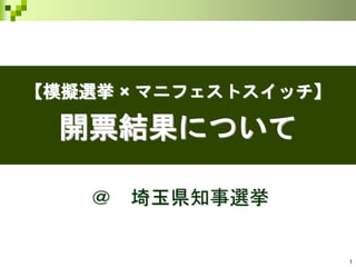 1
【模擬選挙 × マニフェストスイッチ】
開票結果について
＠ 埼玉県知事選挙
 