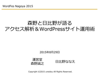 WordFes Nagoya 2015
森野と日比野が語る
アクセス解析＆WordPressサイト運用術
2015年8月29日
Copyright ©2015 uneidou All Rights Reserved.
運営堂
森野誠之
日比野ななえ
 