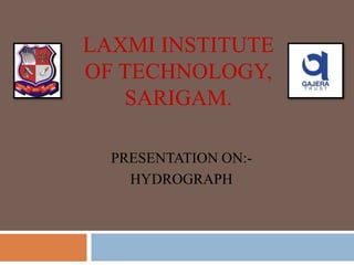 LAXMI INSTITUTE
OF TECHNOLOGY,
SARIGAM.
PRESENTATION ON:-
HYDROGRAPH
 