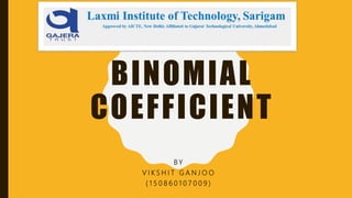 BINOMIAL
COEFFICIENT
B Y
V I K S H I T G A N J O O
( 1 5 0 8 6 0 1 0 7 0 0 9 )
 