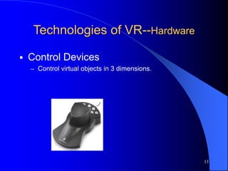 13
Technologies of VR--Hardware
 Control Devices
– Control virtual objects in 3 dimensions.
 