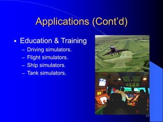 23
Applications (Cont’d)
 Education & Training
– Driving simulators.
– Flight simulators.
– Ship simulators.
– Tank simulators.
 