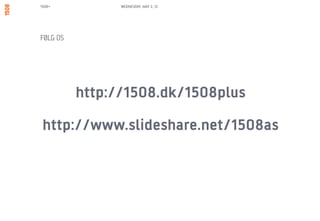 1508+           WEDNESDAY, MAY 2, 12




FØLG OS




          http://1508.dk/1508plus
 http://www.slideshare.net/1508as
 