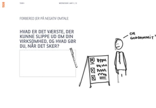1508+                   WEDNESDAY, MAY 2, 12




FORBERED JER PÅ NEGATIV OMTALE


HVAD ER DET VÆRSTE, DER
KUNNE SLIPPE UD OM DIN
VIRKSOMHED, OG HVAD GØR
DU, NÅR DET SKER?
 