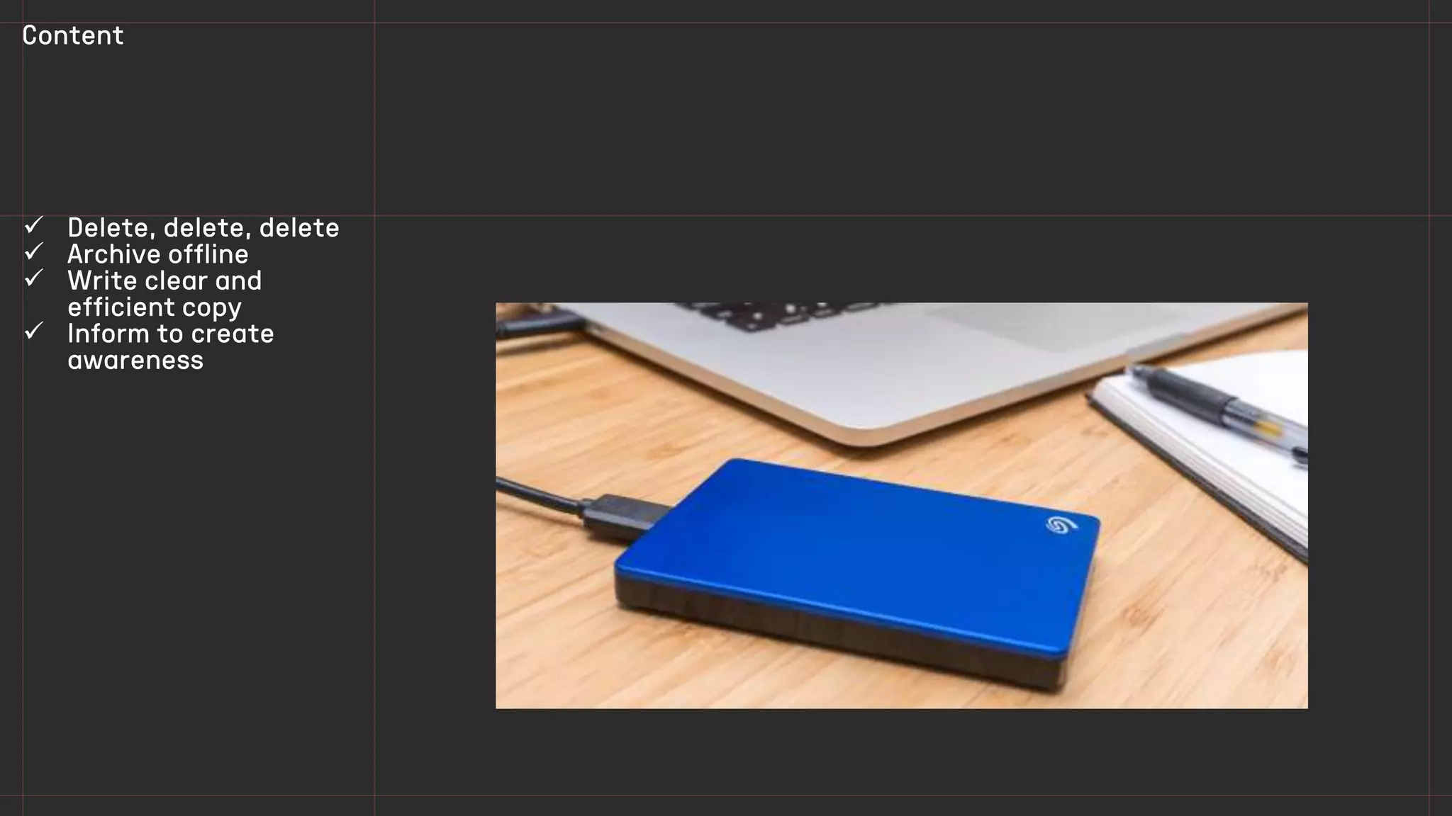  Delete, delete, delete
 Archive offline
 Write clear and
efficient copy
 Inform to create
awareness
Content
 