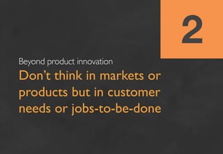 2
Beyond product innovation	

Don’t think in markets or
products but in customer
needs or jobs-to-be-done	

	

 