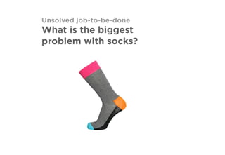 Unsolved job-to-be-done
What is the biggest
problem with socks?
 