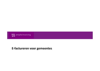 1	
  e-­‐factureren	
  voor	
  gemeentes.	
  Wouter	
  van	
  Schaik	
  ©	
  Simplerinvoicing.	
  All	
  rights	
  reserved.	
  
E-­‐factureren	
  voor	
  gemeentes	
  
 