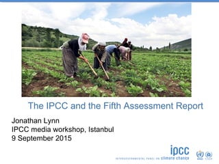 The IPCC and the Fifth Assessment Report
Jonathan Lynn
IPCC media workshop, Istanbul
9 September 2015
 