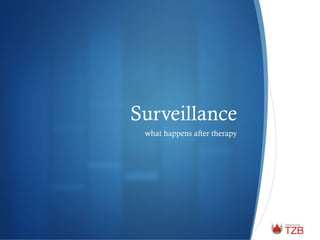Surveillance
what happens after therapy
 
