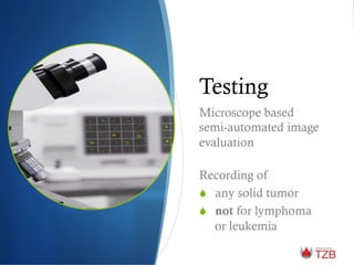 Testing
Microscope based
semi-automated image
evaluation
Recording of
S  any solid tumor
S  not for lymphoma
or leukemia
 