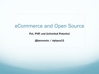 eCommerce and Open Source 
Pot, PHP, and Unlimited Potential
@benmarks / #phpnz15
 