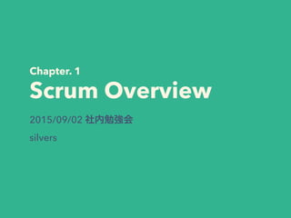 Chapter. 1
Scrum Overview
2015/09/02 社内勉強会
silvers
 