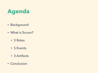 Agenda
? Background
? What is Scrum?
? 3 Roles
? 5 Events
? 3 Artifacts
? Conclusion
 