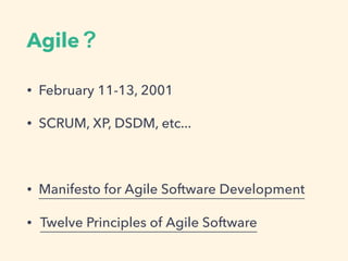 Agile
? February 11-13, 2001
? SCRUM, XP, DSDM, etc...
? Manifesto for Agile Software Development
? Twelve Principles of Agile Software
 