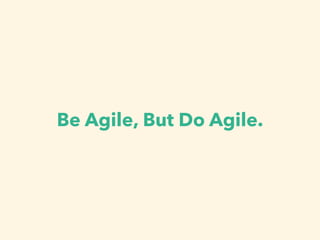 Be Agile, But Do Agile.
 