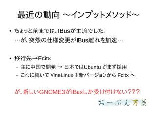 ΄ ?ץåȥ᥽å?
 äǰޤǤϡIBusǤ
ͻȻ˘IBusx١
 ȡFcitx
C й_k  ձǤUbuntu ޤ
C ˾A VineLinux ¥Щ`󤫤 Fcitx 
¤GNOME3IBusܤʤ
 