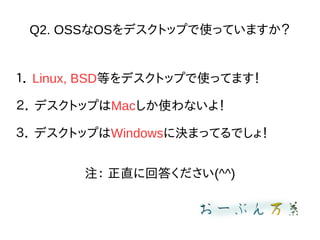 Q2. OSSOSǥȥåפʹäƤޤ
 Linux, BSDȤǥȥåפʹäƤޤ
 ǥȥåפMacʹʤ裡
 ǥȥåפWindows˛QޤäƤǤ磡
ע ֱ˻ش𤯤(^^)
 
