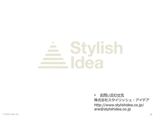 ▸ お問い合わせ先
株式会社スタイリッシュ・アイデア
http://www.stylishidea.co.jp/
arai@stylishidea.co.jp
© Stylish Idea, Inc. 38
 