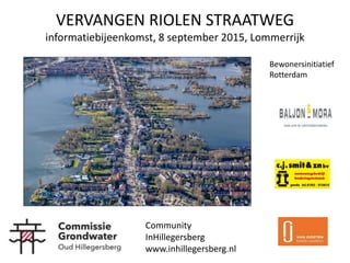 VERVANGEN RIOLEN STRAATWEG
informatiebijeenkomst, 8 september 2015, Lommerrijk
Bewonersinitiatief
Rotterdam
Community
InHillegersberg
www.inhillegersberg.nl
 