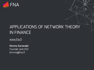 APPLICATIONS OF NETWORK THEORY
IN FINANCE
FNA
www.fna.ﬁ
Kimmo Soramaki
Founder and CEO
kimmo@fna.ﬁ
 
