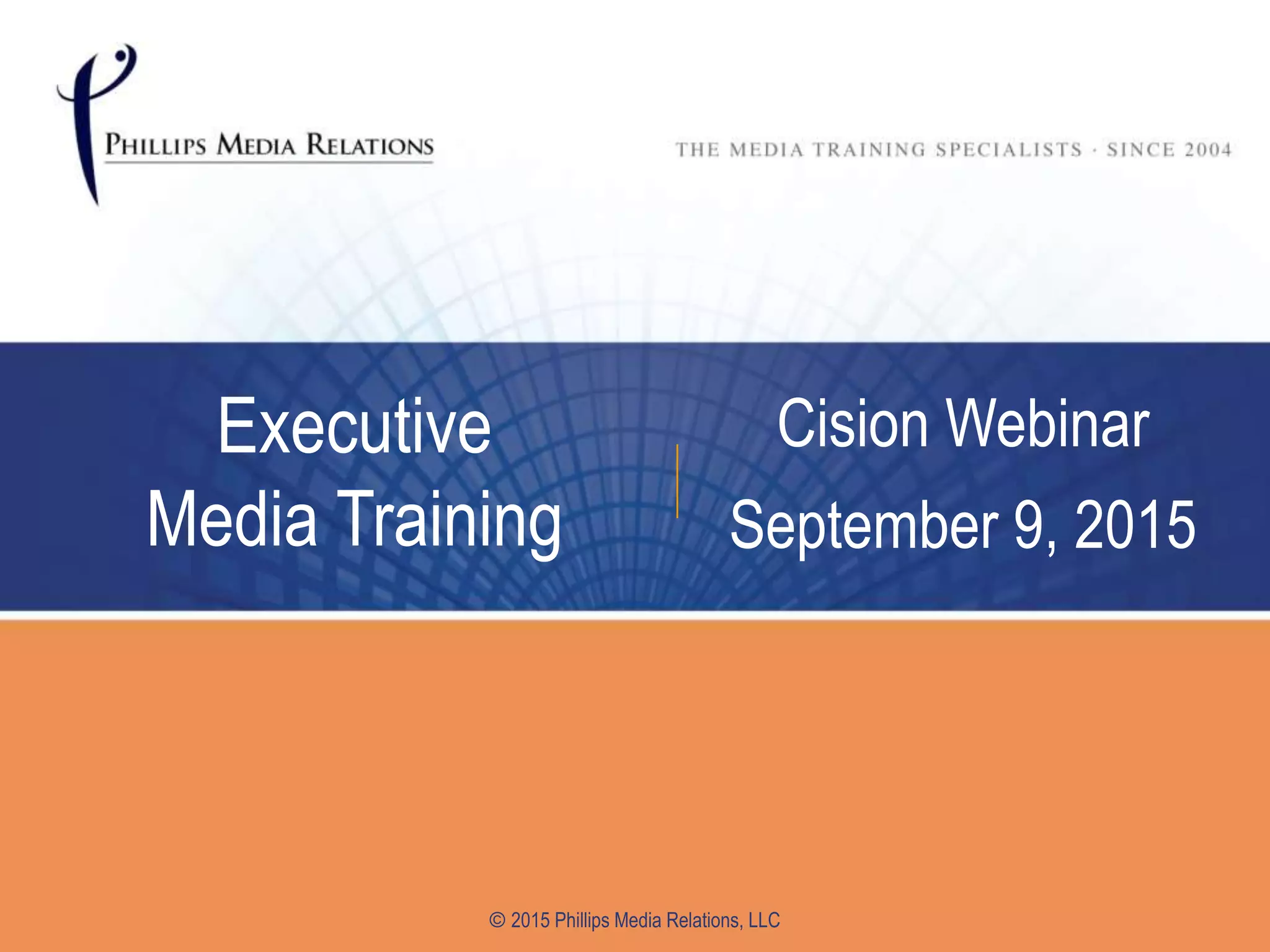 Executive
Media Training
Cision Webinar
September 9, 2015
© 2015 Phillips Media Relations, LLC