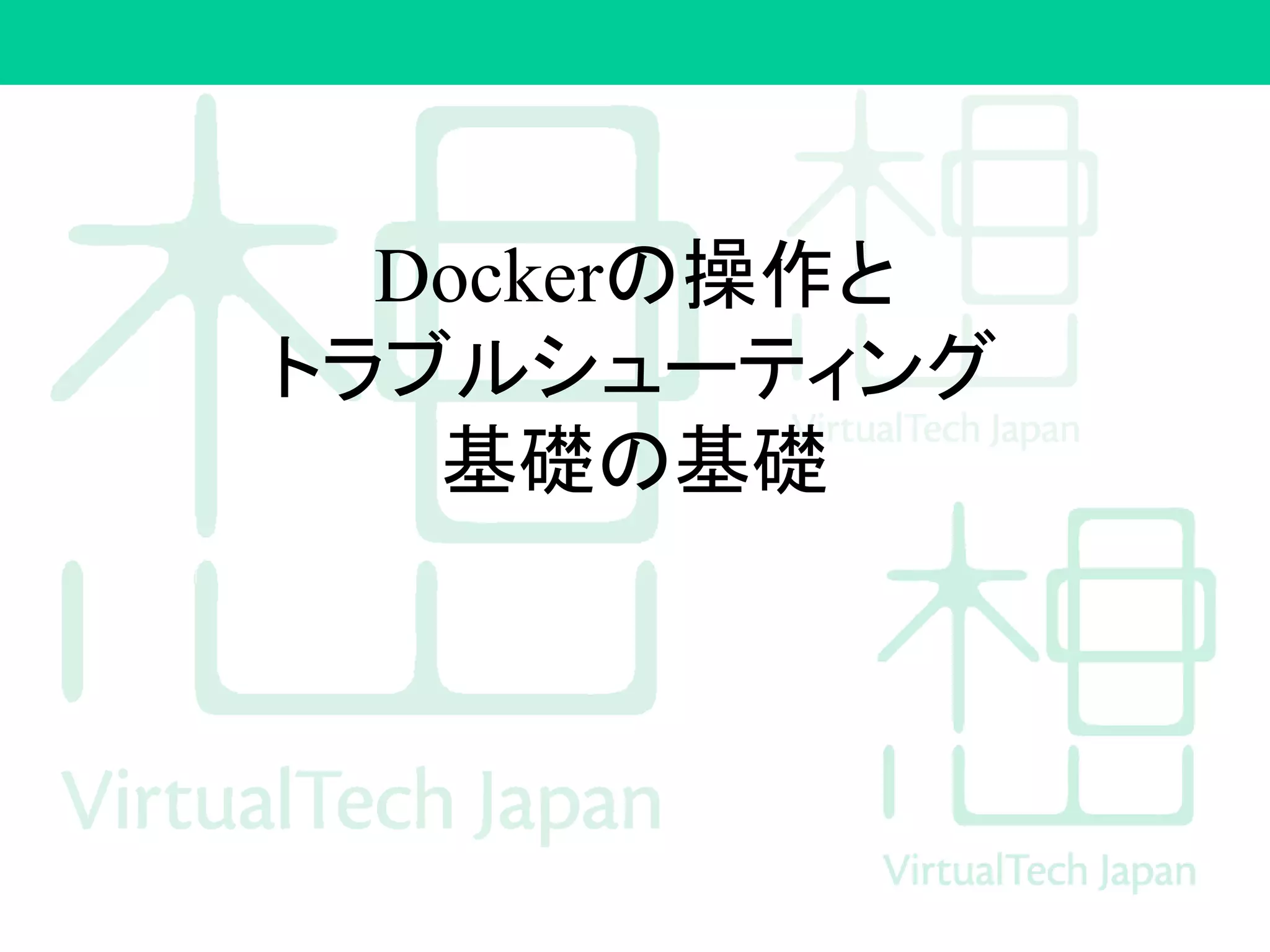 Dockerの操作と
トラブルシューティング
基礎の基礎
 