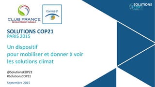 SOLUTIONS COP21
PARIS 2015
Un dispositif
pour mobiliser et donner à voir
les solutions climat
@SolutionsCOP21
#SolutionsCOP21
Septembre 2015
 