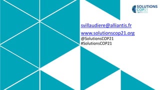svillaudiere@alliantis.fr
www.solutionscop21.org
@SolutionsCOP21
#SolutionsCOP21
 