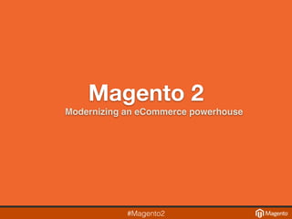 #Magento2
Magento 2
Modernizing an eCommerce powerhouse
 